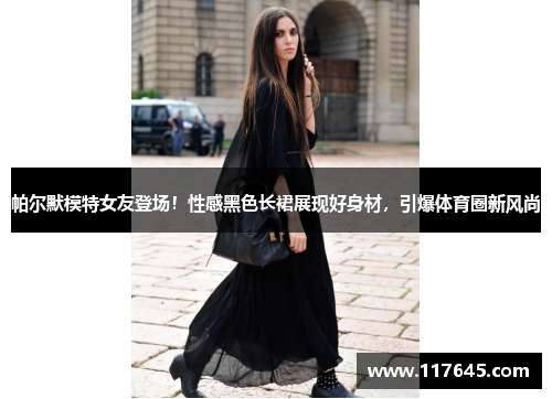 帕尔默模特女友登场！性感黑色长裙展现好身材，引爆体育圈新风尚